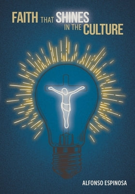 Faith That Shines in the Culture by Espinosa, Alfonso O.
