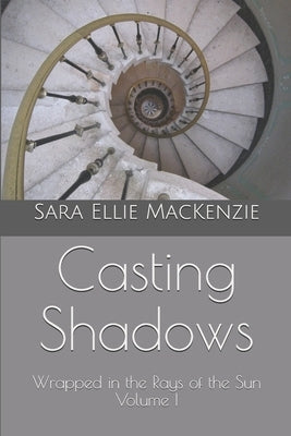 Casting Shadows: Wrapped in the Rays of the Sun Volume I by MacKenzie, Sara Ellie