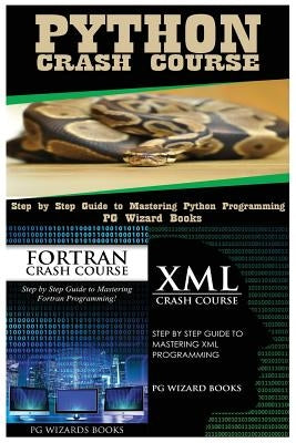 Python Crash Course + FORTRAN Crash Course + XML Crash Course by Pg Wizard Books