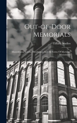 Out-of-door Memorials: Mausoleums, Tombs, Headstones And All Forms Of Mortuary Monuments by Studios, Tiffany