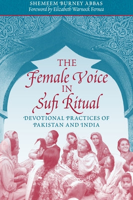 The Female Voice in Sufi Ritual: Devotional Practices of Pakistan and India by Abbas, Shemeem Burney