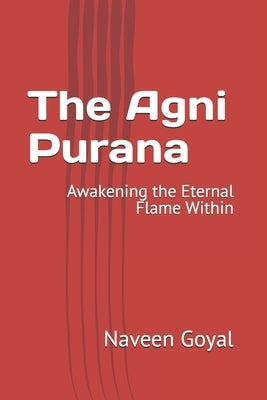 The Agni Purana: Awakening the Eternal Flame Within by Goyal, Naveen