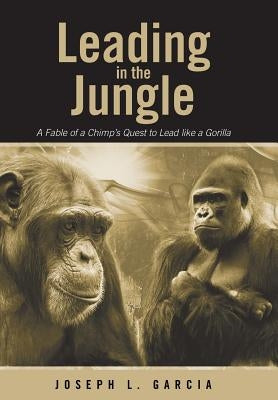 Leading in the Jungle: A Fable of a Chimp's Quest to Lead Like a Gorilla by Garcia, Joseph L.