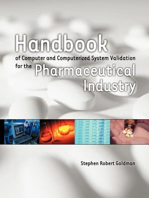 Handbook of Computer and Computerized System Validation for the Pharmaceutical Industry by Goldman, Stephen Robert