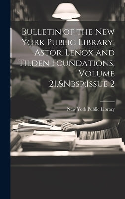 Bulletin of the New York Public Library, Astor, Lenox and Tilden Foundations, Volume 21, Issue 2 by New York Public Library