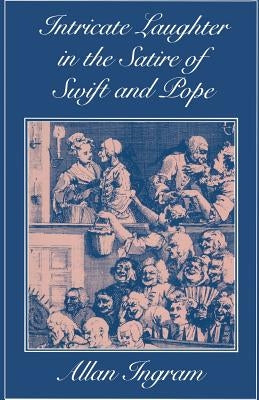 Intricate Laughter in the Satire of Swift and Pope by Ingram, Allan