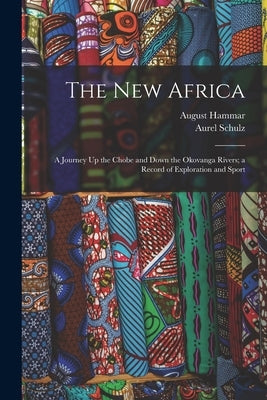 The New Africa: A Journey Up the Chobe and Down the Okovanga Rivers; a Record of Exploration and Sport by Schulz, Aurel