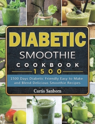 Diabetic Smoothie Cookbook1500: 1500 Days Diabetic Friendly Easy to Make and Blend Delicious Smoothie Recipes by Sanborn, Curtis