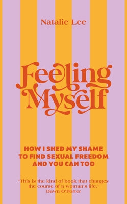 Feeling Myself: How I Shed My Shame to Find Sexual Freedom and You Can Too by Lee, Natalie