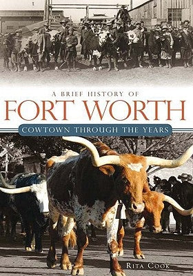 A Brief History of Fort Worth:: Cowtown Through the Years by Cook, Rita