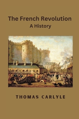 The French Revolution: A History by Carlyle, Thomas