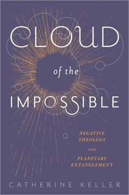 Cloud of the Impossible: Negative Theology and Planetary Entanglement by Keller, Catherine