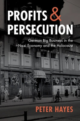 Profits and Persecution: German Big Business in the Nazi Economy and the Holocaust by Hayes, Peter