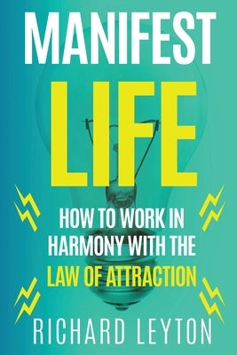 Manifest Life: How to Work in Harmony with the Law of Attraction by Leyton, Richard