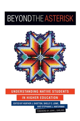 Beyond the Asterisk: Understanding Native Students in Higher Education by Shotton, Heather J.