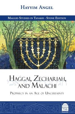 Haggai, Zechariah, and Malachi: Prophecy in an Age of Uncertainty by Angel, Hayyim