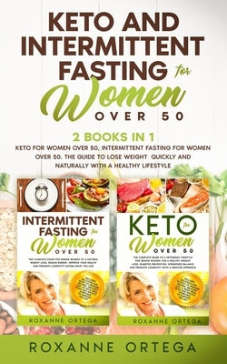 Keto and Intermittent Fasting for Women Over 50: 2 Books in 1: Keto for Women Over 50, Intermittent Fasting for Women Over 50. The Guide to Lose Weigh by Ortega, Roxanne