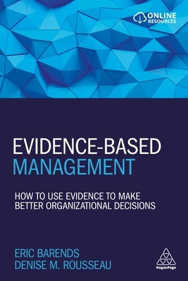 Evidence-Based Management: How to Use Evidence to Make Better Organizational Decisions by Barends, Eric