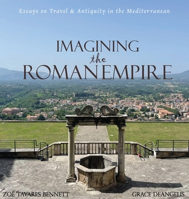 Imagining the Roman Empire: Essays on Travel & Antiquity in the Mediterranean by Tavares Bennett, Zoë