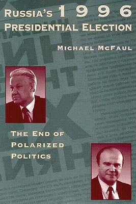 Russia's 1996 Presidential Election: The End of Polarized Politics by McFaul, Michael