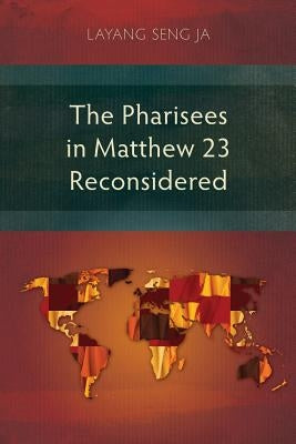 The Pharisees in Matthew 23 Reconsidered by Layang, Seng Ja