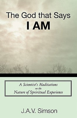 The God that Says I Am: A Scientist's Meditations on the Nature of Spriritual Experience by Simson, J. a. V.