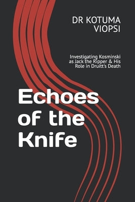 Echoes of the Knife: Investigating Kosminski as Jack the Ripper & His Role in Druitt's Death by Viopsi, Kotuma