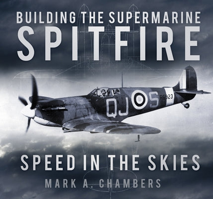 Building the Supermarine Spitfire: Speed in the Skies by Chambers, Mark A.