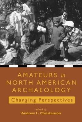 Amateurs in North American Archaeology: Changing Perspectives by Christenson, Andrew L.