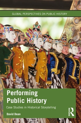 Performing Public History: Case Studies in Historical Storytelling by Dean, David