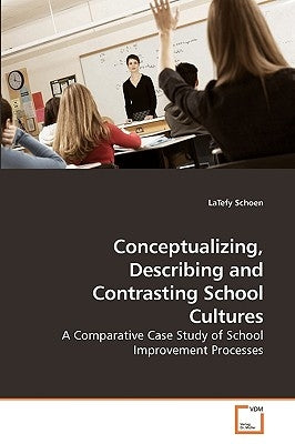 Conceptualizing, Describing and Contrasting School Cultures by Schoen, Latefy