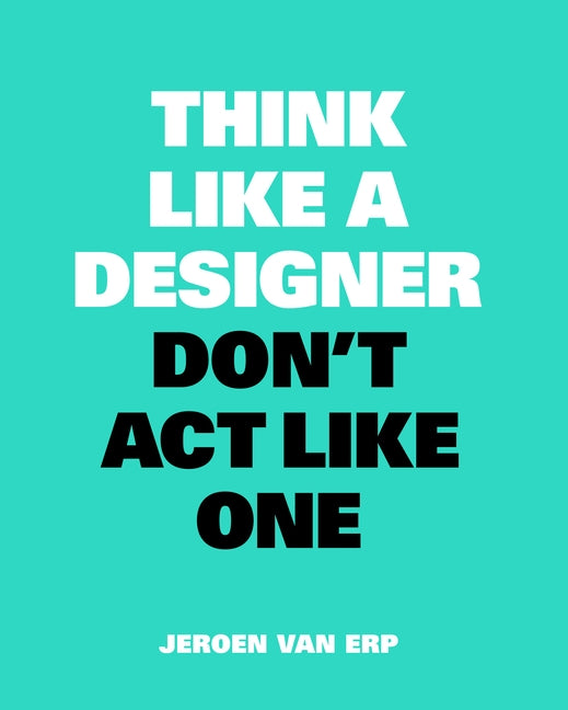 Think Like a Designer, Don't ACT Like One by Van Erp, Jeroen