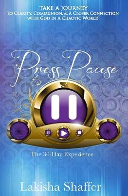 Press Pause: Thirty Days To Clarity, Communion & A Closer Connection with God In A Chaotic World by Shaffer, Lakisha