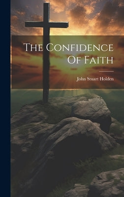 The Confidence Of Faith by Holden, John Stuart