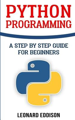 Python Programming: A Step By Step Guide For Beginners by Eddison, Leonard
