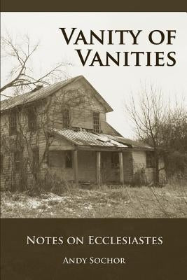 Vanity of Vanities: Notes on Ecclesiastes by Sochor, Andy