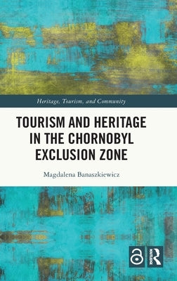Tourism and Heritage in the Chornobyl Exclusion Zone by Banaszkiewicz, Magdalena