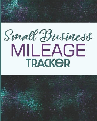 Small Business Mileage Tracker: Record Locations, Reasons for Travel, and Total Mileage by Publishing, Larkspur &. Tea