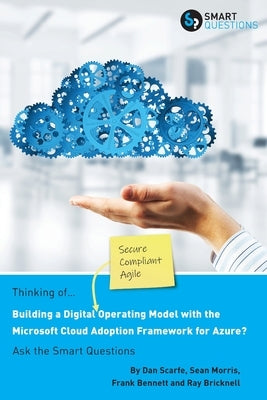 Thinking of... Building a Digital Operating Model with the Microsoft Cloud Adoption Framework for Azure? Ask the Smart Questions by Scarfe, Dan