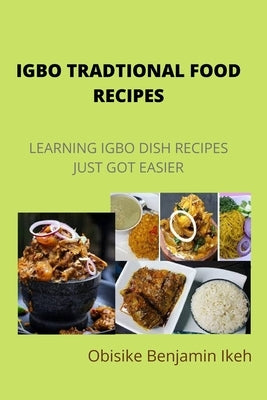 Igbo Traditional Food Recipes: Learning Igbo dish recipes just got easier by Ikeh, Obisike Benjamin
