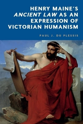 Henry Maine's Ancient Law as an Expression of Victorian Humanism by Du Plessis, Paul J.