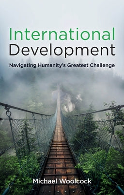 International Development: Navigating Humanity's Greatest Challenge by Woolcock, Michael