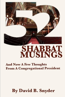 52 Shabbat Musings: And Now A Few Thoughts From A Congregational President by Snyder, David B.