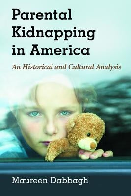 Parental Kidnapping in America: An Historical and Cultural Analysis by Dabbagh, Maureen