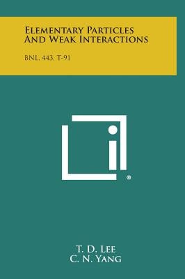 Elementary Particles and Weak Interactions: Bnl, 443, T-91 by Lee, T. D.