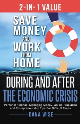 2-in-1 Value Save Money and Work from Home During and After the Economic Crisis: Save Money and Work from Home During and After the Economic Crisis: P by Wise, Dana