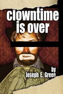 Clowntime is Over: and other plays by Green, Joseph E.
