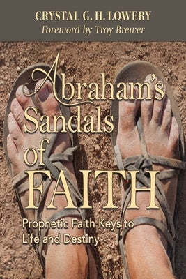 Abraham's Sandals of Faith: Prophetic Faith Keys to Life and Destiny by Lowery, Crystal G. H.