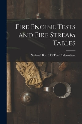 Fire Engine Tests and Fire Stream Tables by National Board of Fire Underwriters