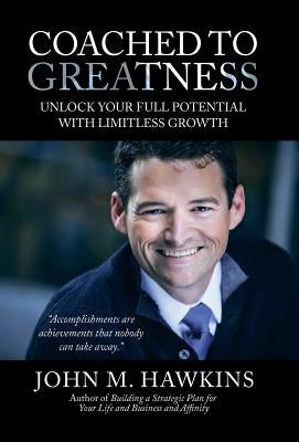 Coached to Greatness: Unlock Your Full Potential with Limitless Growth by Hawkins, John M.